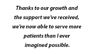 Thanks to our growth and the support we've received, we're now able to serve more patients than I ever imagined possible. 